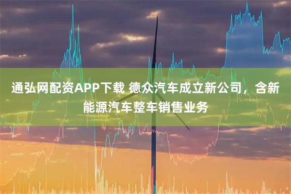 通弘网配资APP下载 德众汽车成立新公司，含新能源汽车整车销售业务