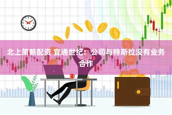 北上策略配资 宜通世纪：公司与特斯拉没有业务合作