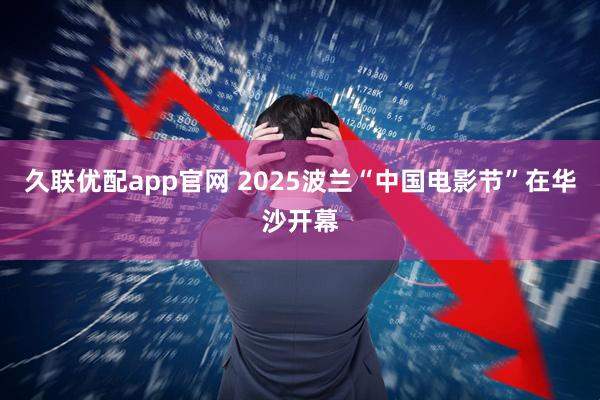 久联优配app官网 2025波兰“中国电影节”在华沙开幕