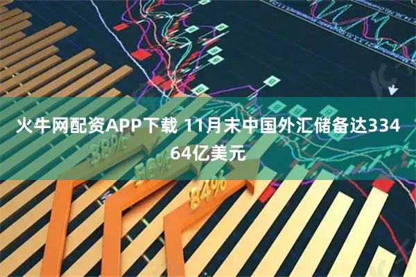 火牛网配资APP下载 11月末中国外汇储备达33464亿美元