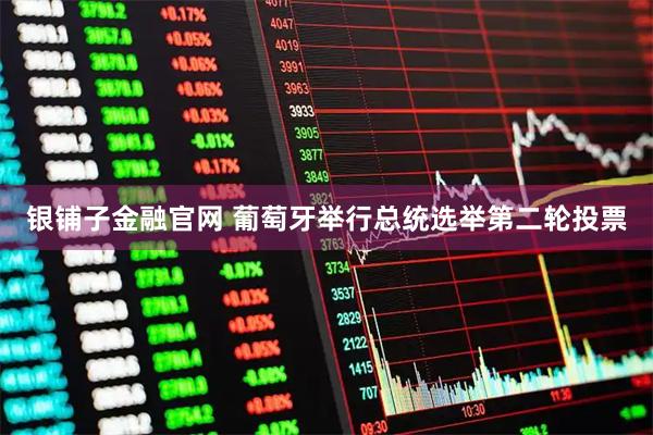 银铺子金融官网 葡萄牙举行总统选举第二轮投票